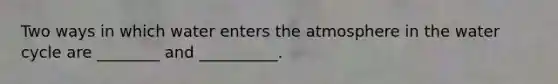Two ways in which water enters the atmosphere in the water cycle are ________ and __________.