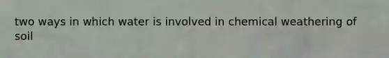 two ways in which water is involved in chemical weathering of soil