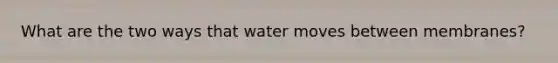 What are the two ways that water moves between membranes?