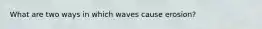 What are two ways in which waves cause erosion?