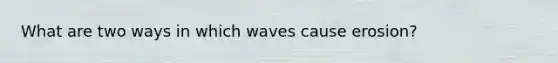 What are two ways in which waves cause erosion?