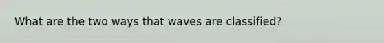 What are the two ways that waves are classified?