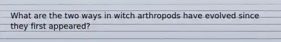 What are the two ways in witch arthropods have evolved since they first appeared?