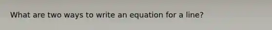 What are two ways to write an equation for a line?