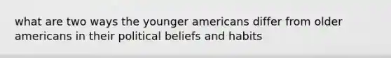 what are two ways the younger americans differ from older americans in their political beliefs and habits