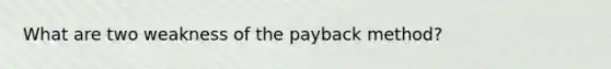 What are two weakness of the payback method?