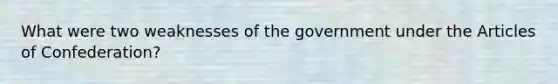 What were two weaknesses of the government under the Articles of Confederation?