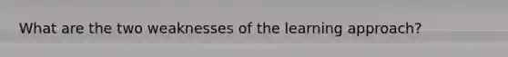 What are the two weaknesses of the learning approach?