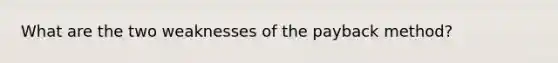 What are the two weaknesses of the payback method?