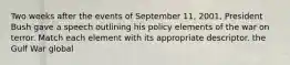 Two weeks after the events of September 11, 2001, President Bush gave a speech outlining his policy elements of the war on terror. Match each element with its appropriate descriptor. the Gulf War global