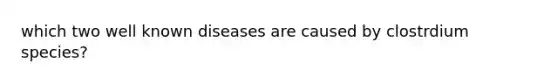 which two well known diseases are caused by clostrdium species?