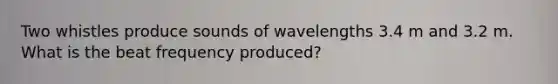 Two whistles produce sounds of wavelengths 3.4 m and 3.2 m. What is the beat frequency produced?