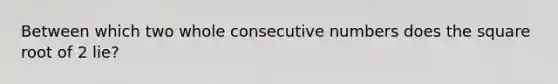 Between which two whole consecutive numbers does the square root of 2 lie?