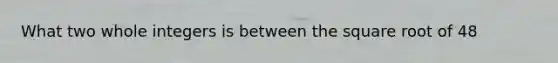 What two whole integers is between the square root of 48