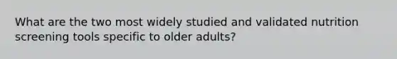 What are the two most widely studied and validated nutrition screening tools specific to older adults?