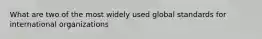 What are two of the most widely used global standards for international organizations
