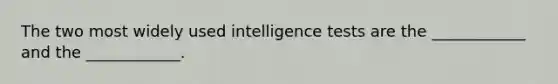 The two most widely used intelligence tests are the ____________ and the ____________.