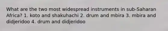 What are the two most widespread instruments in sub-Saharan Africa? 1. koto and shakuhachi 2. drum and mbira 3. mbira and didjeridoo 4. drum and didjeridoo