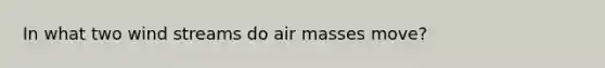 In what two wind streams do air masses move?