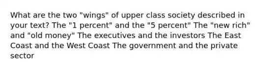 What are the two "wings" of upper class society described in your text? The "1 percent" and the "5 percent" The "new rich" and "old money" The executives and the investors The East Coast and the West Coast The government and the private sector