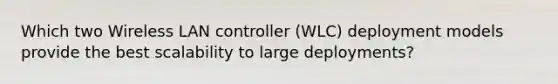 Which two Wireless LAN controller (WLC) deployment models provide the best scalability to large deployments?