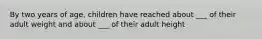 By two years of age, children have reached about ___ of their adult weight and about ___ of their adult height