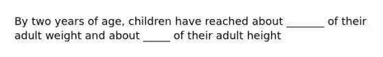 By two years of age, children have reached about _______ of their adult weight and about _____ of their adult height