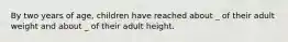 By two years of age, children have reached about _ of their adult weight and about _ of their adult height.