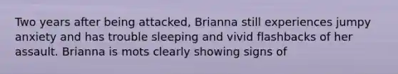 Two years after being attacked, Brianna still experiences jumpy anxiety and has trouble sleeping and vivid flashbacks of her assault. Brianna is mots clearly showing signs of