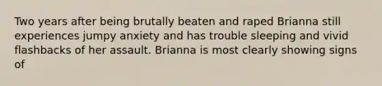 Two years after being brutally beaten and raped Brianna still experiences jumpy anxiety and has trouble sleeping and vivid flashbacks of her assault. Brianna is most clearly showing signs of