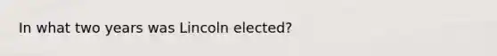 In what two years was Lincoln elected?