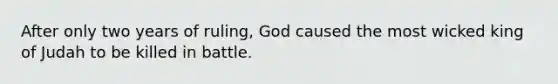 After only two years of ruling, God caused the most wicked king of Judah to be killed in battle.