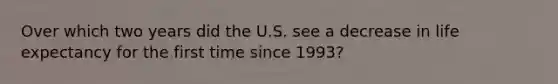 Over which two years did the U.S. see a decrease in life expectancy for the first time since 1993?