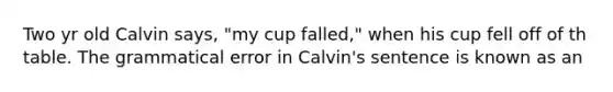 Two yr old Calvin says, "my cup falled," when his cup fell off of th table. The grammatical error in Calvin's sentence is known as an