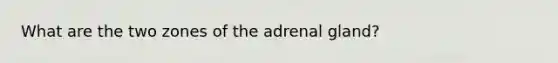 What are the two zones of the adrenal gland?