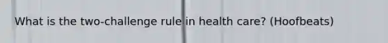 What is the two-challenge rule in health care? (Hoofbeats)