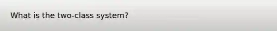 What is the two-class system?