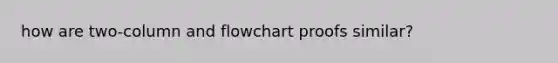 how are two-column and flowchart proofs similar?