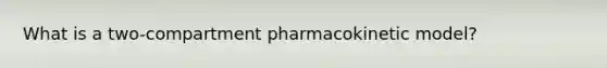 What is a two-compartment pharmacokinetic model?