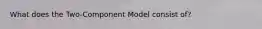 What does the Two-Component Model consist of?