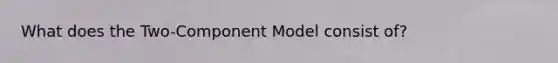 What does the Two-Component Model consist of?