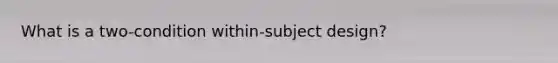 What is a two-condition within-subject design?