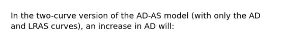 In the two-curve version of the AD-AS model (with only the AD and LRAS curves), an increase in AD will: