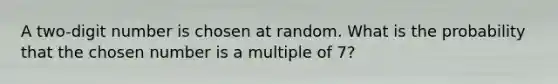 A two-digit number is chosen at random. What is the probability that the chosen number is a multiple of 7?