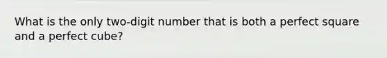 What is the only two‐digit number that is both a perfect square and a perfect cube?