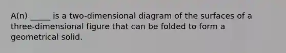 A(n) _____ is a two-dimensional diagram of the surfaces of a three-dimensional figure that can be folded to form a geometrical solid.