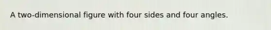 A two-dimensional figure with four sides and four angles.