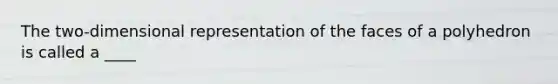 The two-dimensional representation of the faces of a polyhedron is called a ____