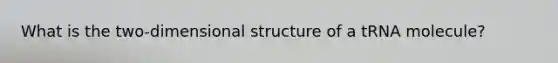 What is the two-dimensional structure of a tRNA molecule?