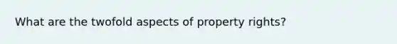 What are the twofold aspects of property rights?